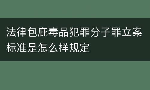 法律包庇毒品犯罪分子罪立案标准是怎么样规定
