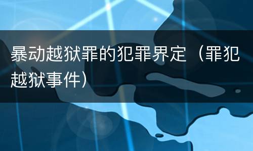 暴动越狱罪的犯罪界定（罪犯越狱事件）