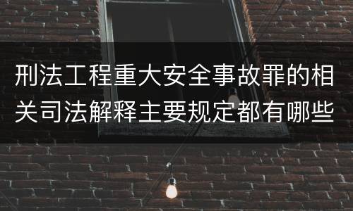刑法工程重大安全事故罪的相关司法解释主要规定都有哪些