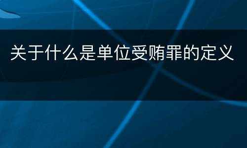 关于什么是单位受贿罪的定义