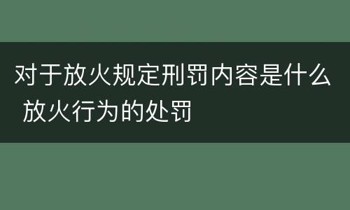 对于放火规定刑罚内容是什么 放火行为的处罚