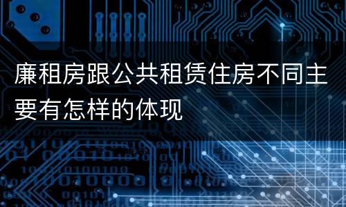 廉租房跟公共租赁住房不同主要有怎样的体现