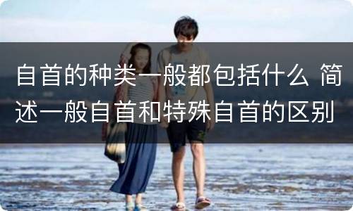 自首的种类一般都包括什么 简述一般自首和特殊自首的区别