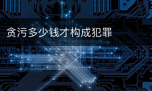贪污多少钱才构成犯罪