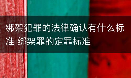 绑架犯罪的法律确认有什么标准 绑架罪的定罪标准