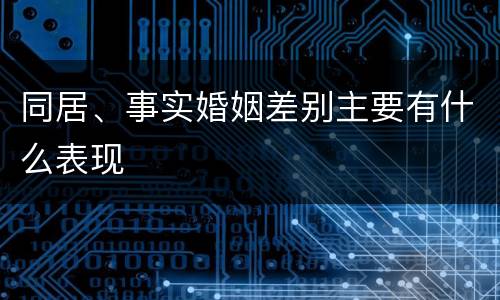 同居、事实婚姻差别主要有什么表现