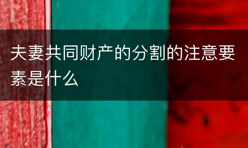 夫妻共同财产的分割的注意要素是什么