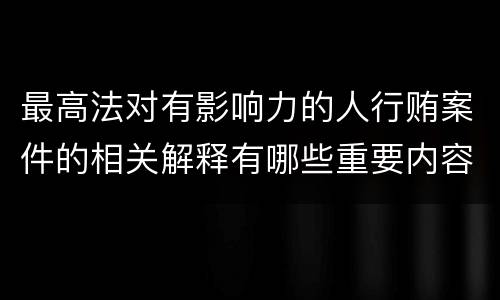最高法对有影响力的人行贿案件的相关解释有哪些重要内容