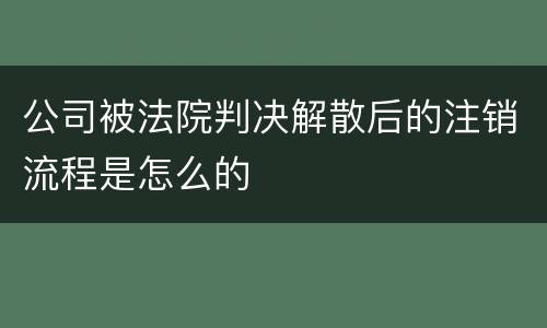 公司被法院判决解散后的注销流程是怎么的