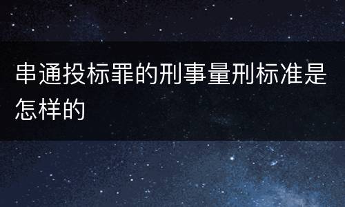 串通投标罪的刑事量刑标准是怎样的
