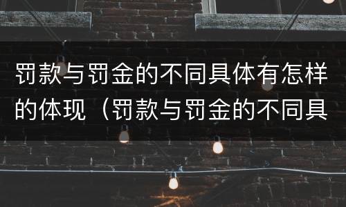 罚款与罚金的不同具体有怎样的体现（罚款与罚金的不同具体有怎样的体现呢）