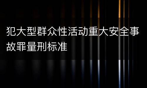 犯大型群众性活动重大安全事故罪量刑标准