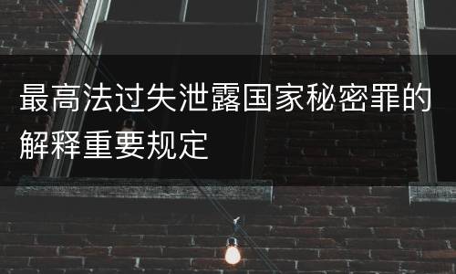 最高法过失泄露国家秘密罪的解释重要规定