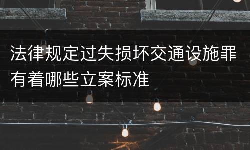 法律规定过失损坏交通设施罪有着哪些立案标准