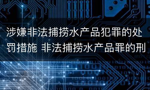 涉嫌非法捕捞水产品犯罪的处罚措施 非法捕捞水产品罪的刑法处罚