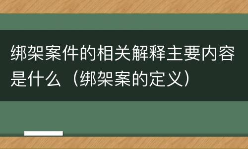 绑架案件的相关解释主要内容是什么(绑架案的定义)