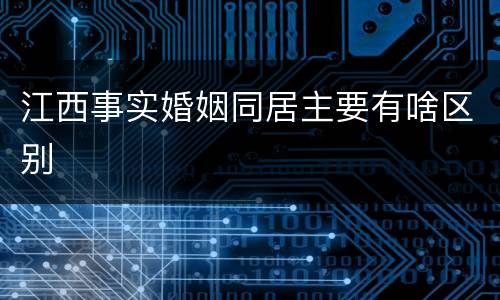 江西事实婚姻同居主要有啥区别