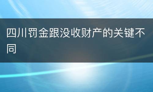 四川罚金跟没收财产的关键不同