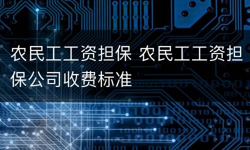 农民工工资担保 农民工工资担保公司收费标准