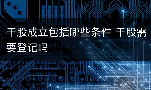 干股成立包括哪些条件 干股需要登记吗