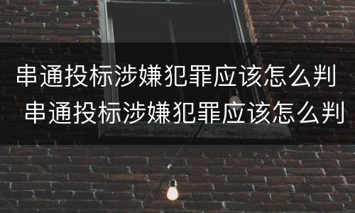 串通投标涉嫌犯罪应该怎么判 串通投标涉嫌犯罪应该怎么判刑