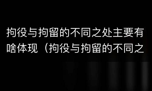 拘役与拘留的不同之处主要有啥体现（拘役与拘留的不同之处主要有啥体现呢）