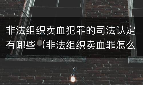 非法组织卖血犯罪的司法认定有哪些（非法组织卖血罪怎么判）