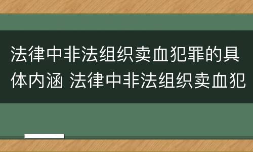 法律中非法组织卖血犯罪的具体内涵 法律中非法组织卖血犯罪的具体内涵是什么