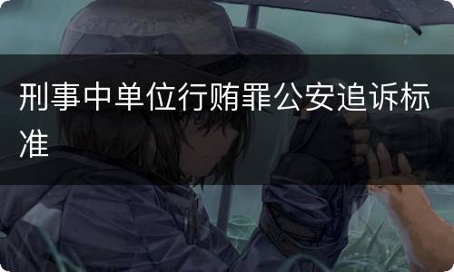 刑事中单位行贿罪公安追诉标准