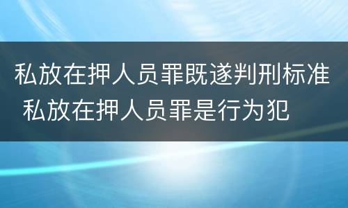 私放在押人员罪既遂判刑标准 私放在押人员罪是行为犯