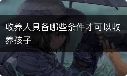 收养人具备哪些条件才可以收养孩子