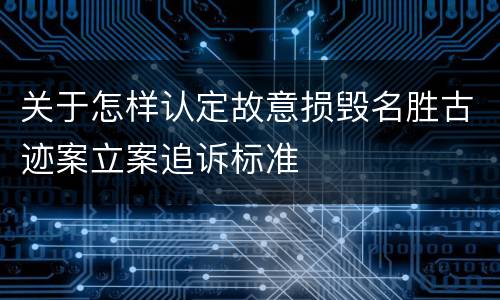 关于怎样认定故意损毁名胜古迹案立案追诉标准