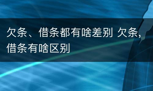 欠条、借条都有啥差别 欠条,借条有啥区别