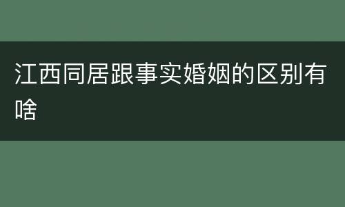 江西同居跟事实婚姻的区别有啥