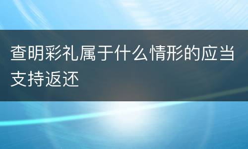 查明彩礼属于什么情形的应当支持返还