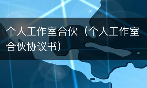 个人工作室合伙（个人工作室合伙协议书）