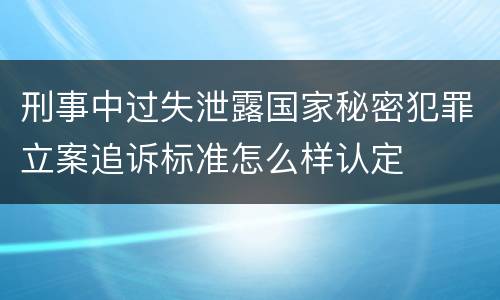 刑事中过失泄露国家秘密犯罪立案追诉标准怎么样认定