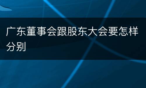 广东董事会跟股东大会要怎样分别