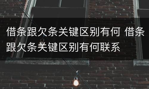 借条跟欠条关键区别有何 借条跟欠条关键区别有何联系