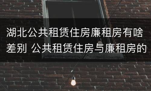 湖北公共租赁住房廉租房有啥差别 公共租赁住房与廉租房的区别