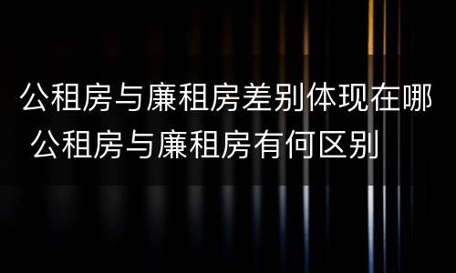 公租房与廉租房差别体现在哪 公租房与廉租房有何区别