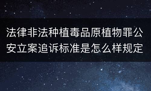 法律非法种植毒品原植物罪公安立案追诉标准是怎么样规定