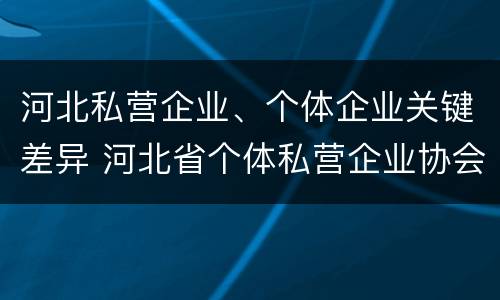 河北私营企业、个体企业关键差异 河北省个体私营企业协会