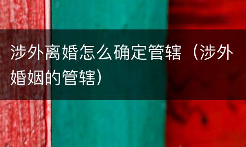 涉外离婚怎么确定管辖（涉外婚姻的管辖）