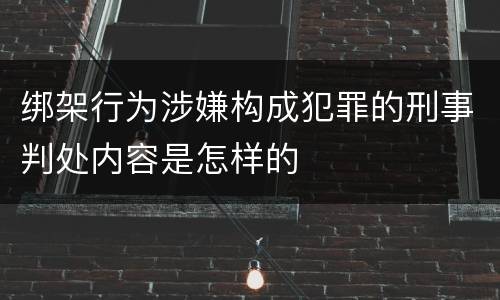 绑架行为涉嫌构成犯罪的刑事判处内容是怎样的