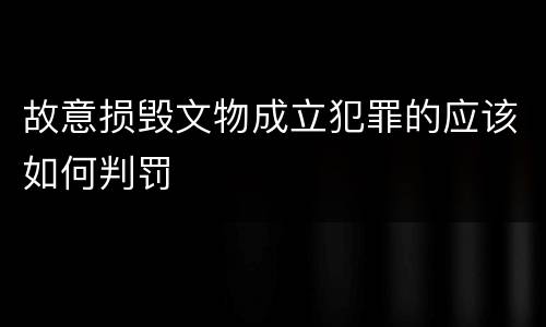 故意损毁文物成立犯罪的应该如何判罚