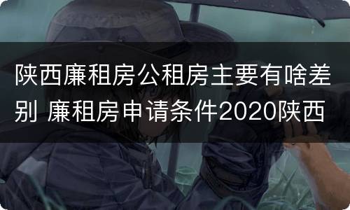 陕西廉租房公租房主要有啥差别 廉租房申请条件2020陕西