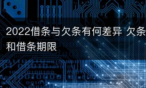 2022借条与欠条有何差异 欠条和借条期限