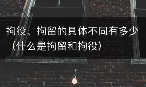 拘役、拘留的具体不同有多少（什么是拘留和拘役）
