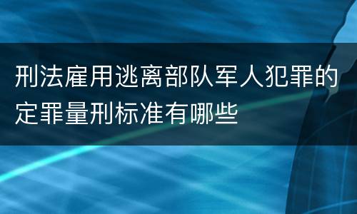 刑法雇用逃离部队军人犯罪的定罪量刑标准有哪些